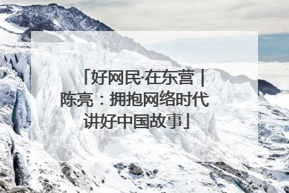 好网民·在东营｜陈亮：拥抱网络时代 讲好中国故事