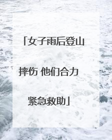 女子雨后登山摔伤 他们合力紧急救助