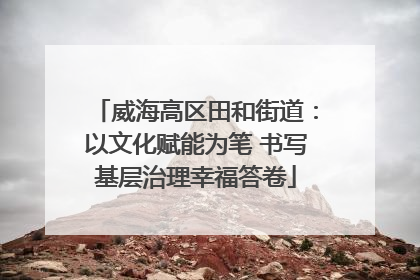 威海高区田和街道：以文化赋能为笔 书写基层治理幸福答卷