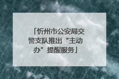 忻州市公安局交警支队推出“主动办”提醒服务