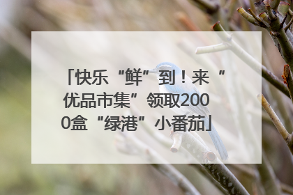 快乐“鲜”到！来“优品市集”领取2000盒“绿港”小番茄