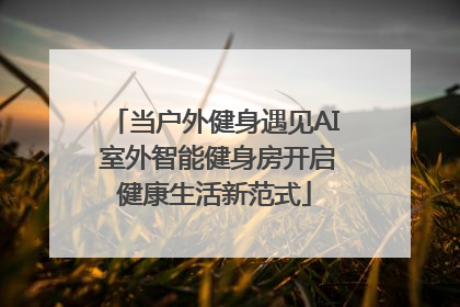 当户外健身遇见AI 室外智能健身房开启健康生活新范式