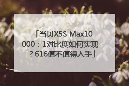 当贝X5S Max10000：1对比度如何实现？616值不值得入手