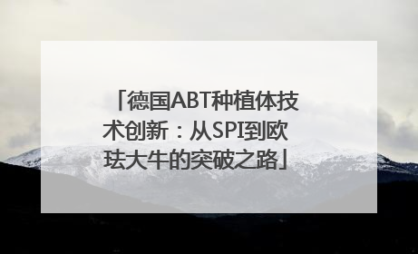 德国ABT种植体技术创新：从SPI到欧珐大牛的突破之路