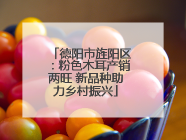 德阳市旌阳区：粉色木耳产销两旺 新品种助力乡村振兴