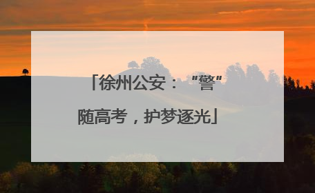 徐州公安：“警”随高考，护梦逐光