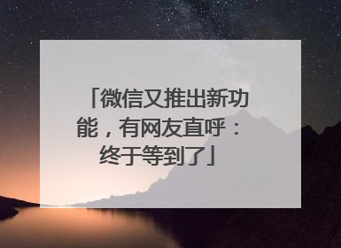 微信又推出新功能，有网友直呼：终于等到了