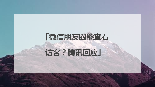 微信朋友圈能查看访客？腾讯回应