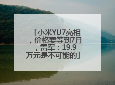 小米YU7亮相，价格要等到7月，雷军：19.9万元是不可能的