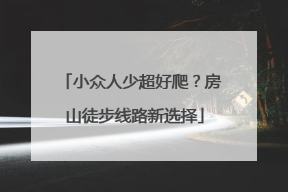 小众人少超好爬？房山徒步线路新选择