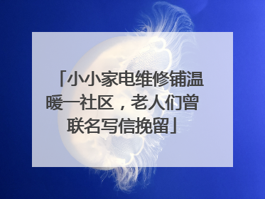 小小家电维修铺温暖一社区，老人们曾联名写信挽留