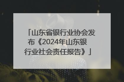 山东省银行业协会发布《2024年山东银行业社会责任报告》
