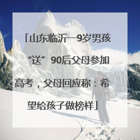山东临沂一9岁男孩“送”90后父母参加高考，父母回应称：希望给孩子做榜样