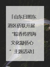 山东日照东港区侨联开展“粽香传四海 文化凝侨心”主题活动