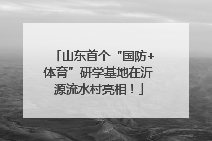 山东首个“国防+体育”研学基地在沂源流水村亮相！