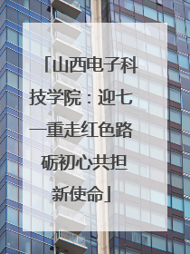山西电子科技学院：迎七一重走红色路 砺初心共担新使命