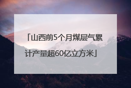 山西前5个月煤层气累计产量超60亿立方米