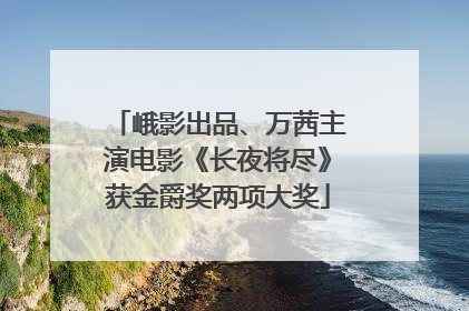 峨影出品、万茜主演电影《长夜将尽》获金爵奖两项大奖