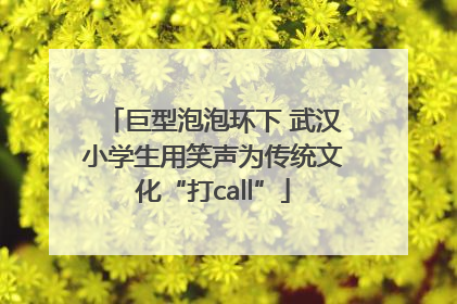 巨型泡泡环下 武汉小学生用笑声为传统文化“打call”