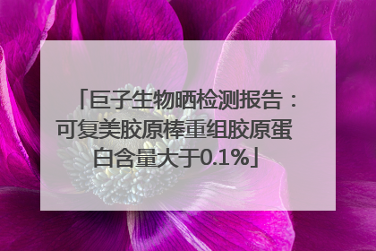 巨子生物晒检测报告：可复美胶原棒重组胶原蛋白含量大于0.1%