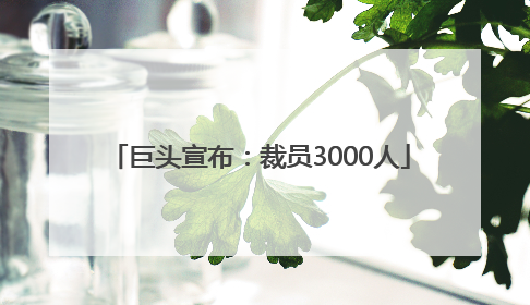 巨头宣布：裁员3000人