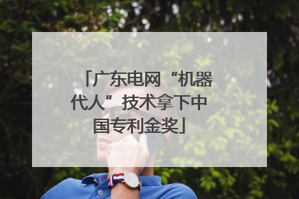广东电网“机器代人”技术拿下中国专利金奖