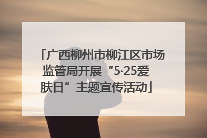 广西柳州市柳江区市场监管局开展“5·25爱肤日”主题宣传活动