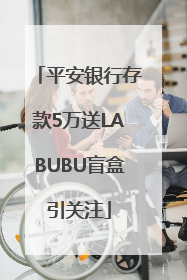 平安银行存款5万送LABUBU盲盒引关注