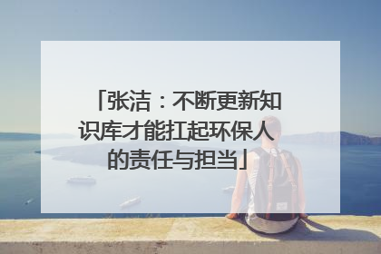 张洁：不断更新知识库才能扛起环保人的责任与担当