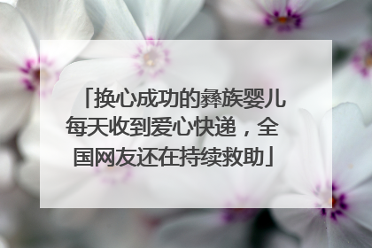 换心成功的彝族婴儿每天收到爱心快递，全国网友还在持续救助