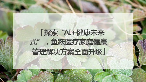 探索“AI+健康未来式”，鱼跃医疗家庭健康管理解决方案全面升级