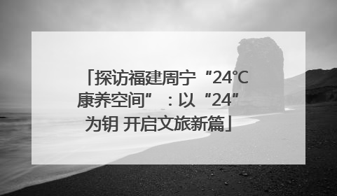 探访福建周宁“24℃康养空间”：以“24”为钥 开启文旅新篇