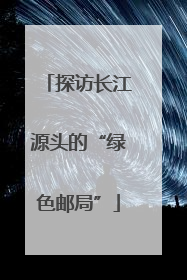 探访长江源头的“绿色邮局”