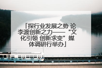 探行业发展之势 论李渡创新之力——“文化引领 创新求变”媒体调研行举办