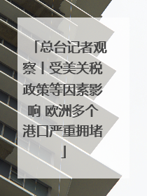 总台记者观察丨受美关税政策等因素影响 欧洲多个港口严重拥堵