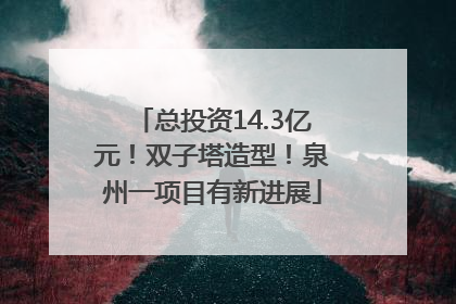 总投资14.3亿元！双子塔造型！泉州一项目有新进展