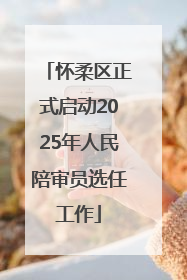 怀柔区正式启动2025年人民陪审员选任工作
