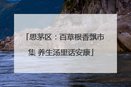 思茅区：百草根香飘市集 养生汤里话安康