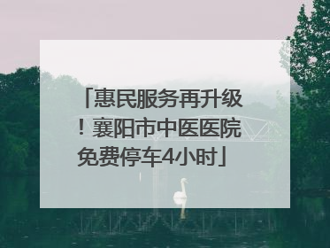 惠民服务再升级！襄阳市中医医院免费停车4小时