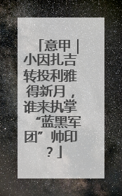 意甲｜小因扎吉转投利雅得新月，谁来执掌“蓝黑军团”帅印？