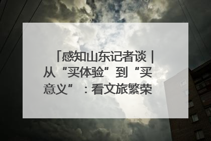 感知山东记者谈｜从“买体验”到“买意义”：看文旅繁荣背后的幸福新定义