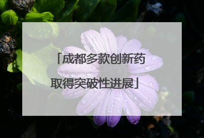 成都多款创新药取得突破性进展