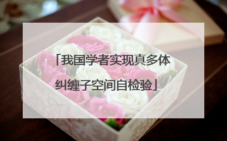 我国学者实现真多体纠缠子空间自检验