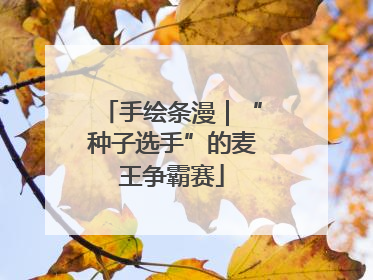 手绘条漫｜“种子选手”的麦王争霸赛