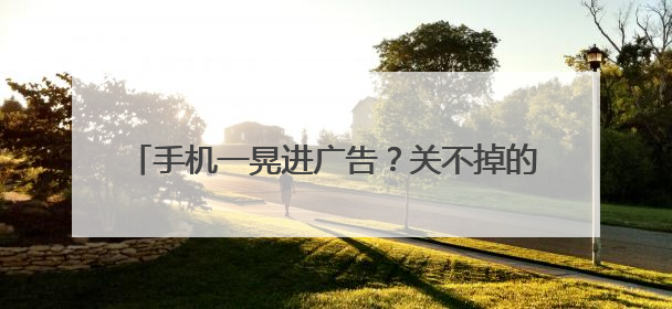 手机一晃进广告？关不掉的“摇一摇”藏着这些秘密