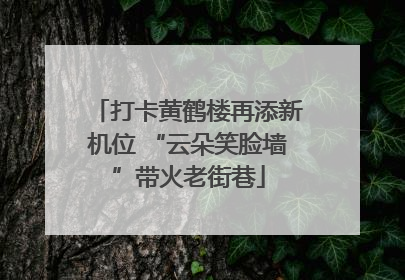 打卡黄鹤楼再添新机位 “云朵笑脸墙”带火老街巷