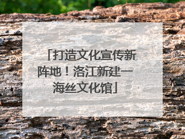 打造文化宣传新阵地！洛江新建一海丝文化馆