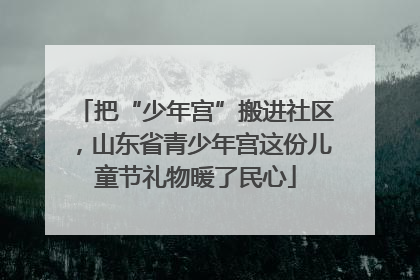 把“少年宫”搬进社区，山东省青少年宫这份儿童节礼物暖了民心