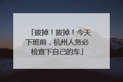 拔掉！拔掉！今天下班前，杭州人务必检查下自己的车