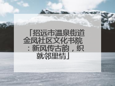 招远市温泉街道金凤社区文化书院：新风传古韵，织就邻里情